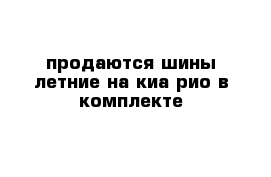 продаются шины летние на киа рио в комплекте